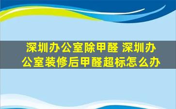 深圳办公室除甲醛 深圳办公室装修后甲醛超标怎么办